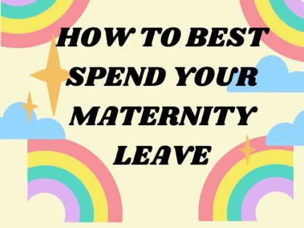 how to best spend your maternity leave