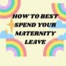 Don’t Waste your Maternity Leave whist of 6 Satisfying Things You Must Do on