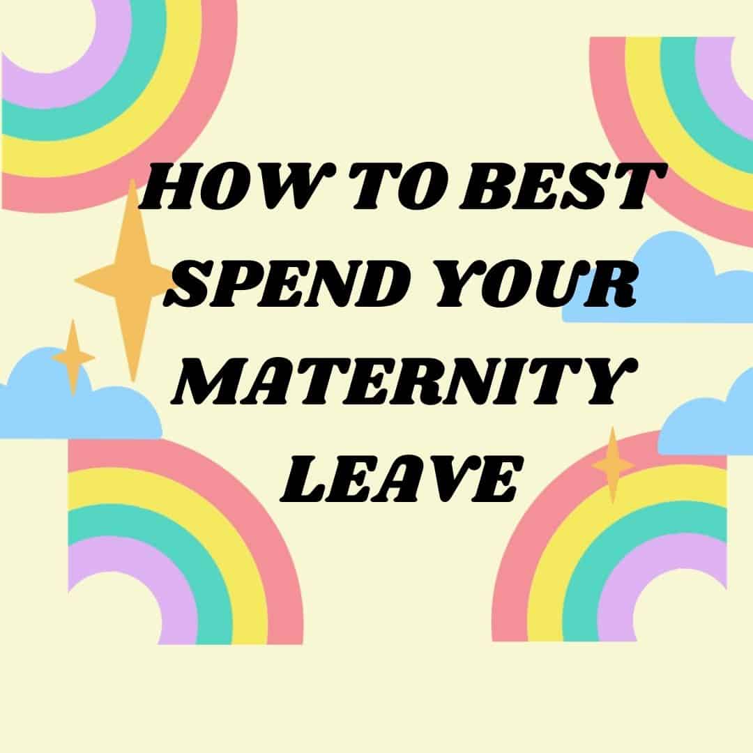 Don’t Waste your Maternity Leave whist of 6 Satisfying Things You Must Do on