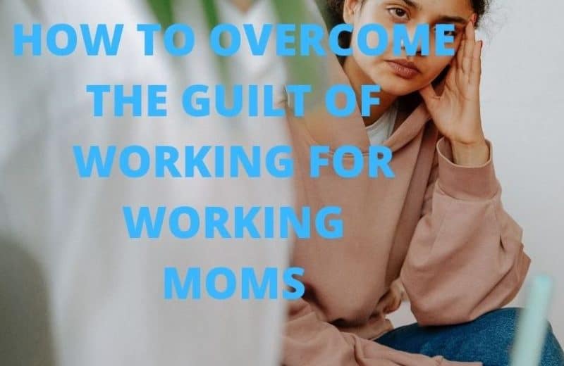 HOW TO OVERCOME THE GUILT OF WORKING FOR WORKING MOMS