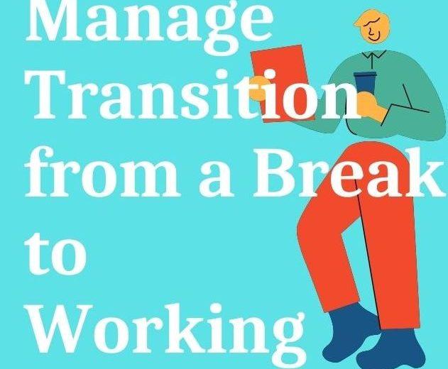 HOW TO MANAGE THE TRANSITION FROM STAYING AT HOME TO WORKING COMING FROM A CAREER BREAK