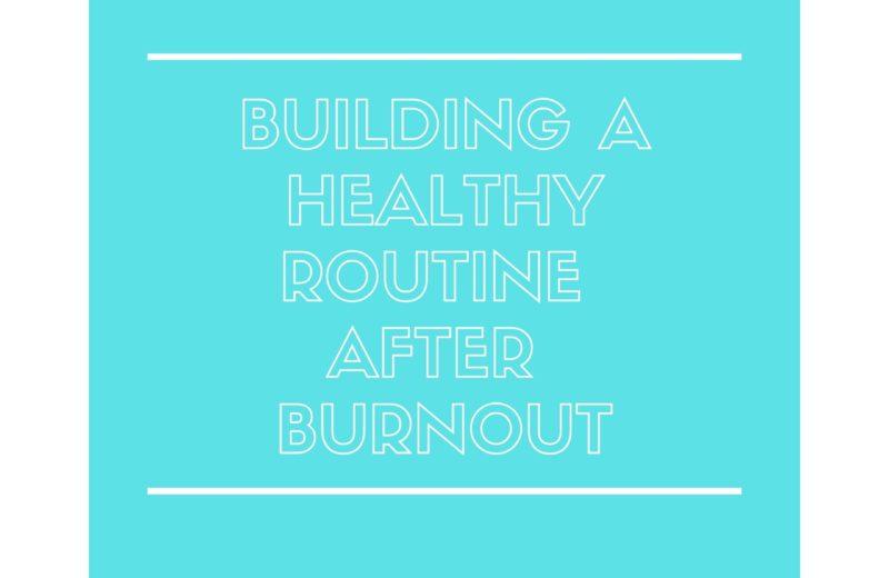 BUILDING A HEALTHY ROUTINE AFTER BURNOUT