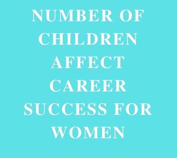 NUMBER OF CHILDREN AFFECT CAREER SUCCESS FOR WOMEN