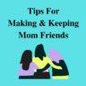6 Simple Secrets to Easily Making & Keeping Mom Friends