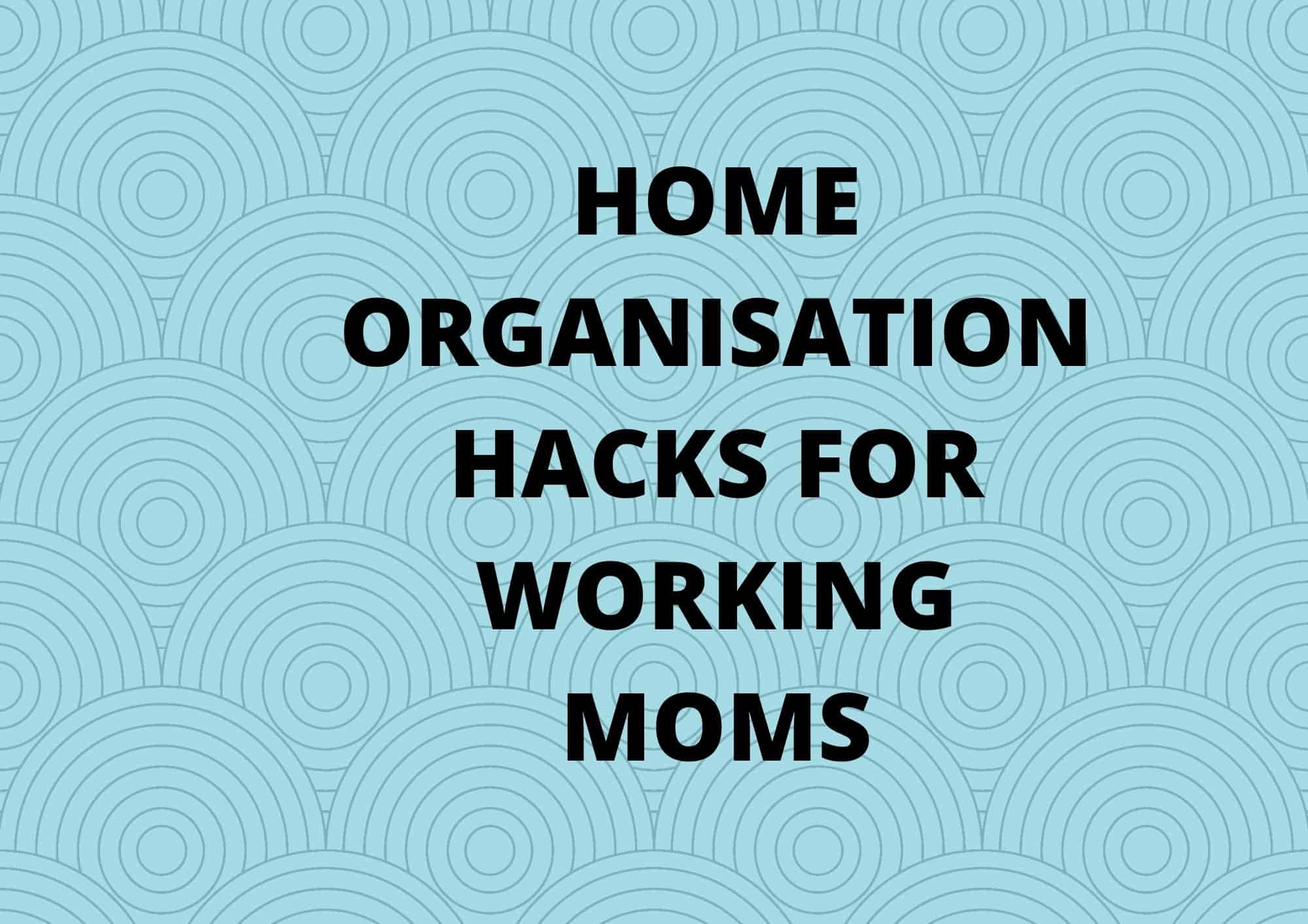 5 Simple Guaranteed Home Organization Secrets & Hacks for Working Moms